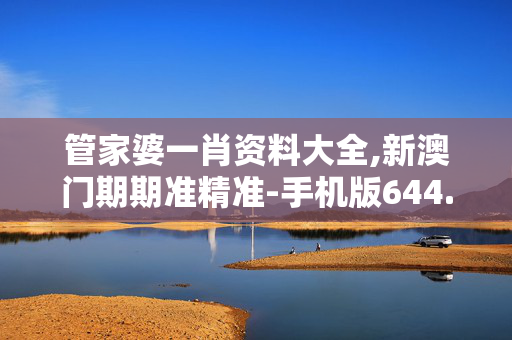 管家婆一肖资料大全,新澳门期期准精准-手机版644.606