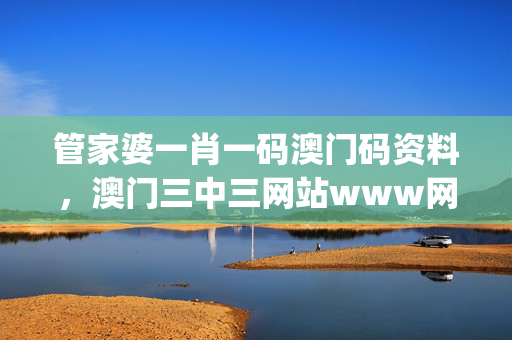 管家婆一肖一码澳门码资料，澳门三中三网站www网址_最新答案解释落实_安卓版777.859
