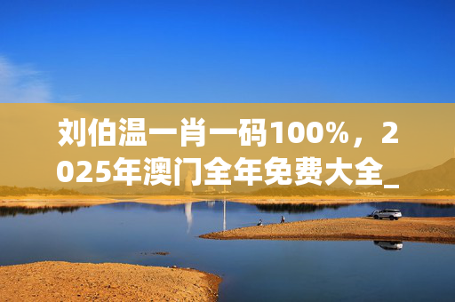 刘伯温一肖一码100%，2025年澳门全年免费大全_引发热议与讨论_iPad37.90.55