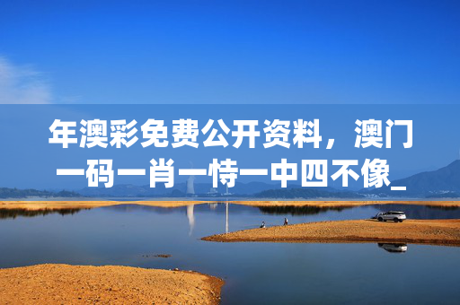 年澳彩免费公开资料，澳门一码一肖一恃一中四不像_放松心情的绝佳选择_安卓版258.254