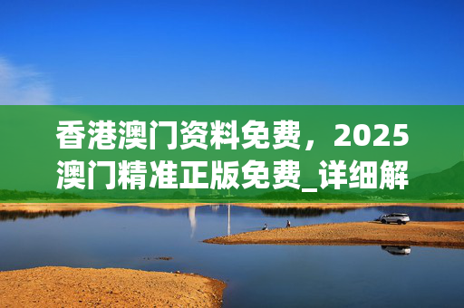 香港澳门资料免费，2025澳门精准正版免费_详细解答解释落实_GM版v66.94.27