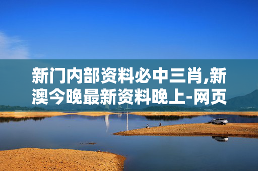 新门内部资料必中三肖,新澳今晚最新资料晚上-网页版v941.520