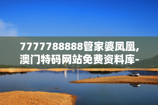 7777788888管家婆凤凰,澳门特码网站免费资料库-3DM45.76.05