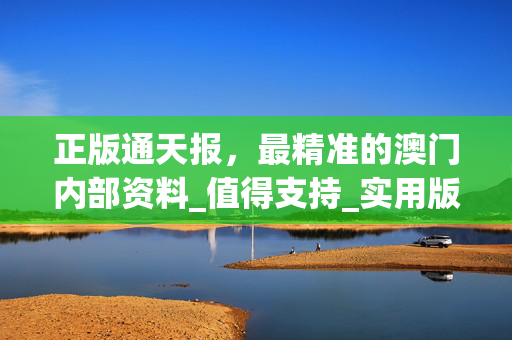 正版通天报，最精准的澳门内部资料_值得支持_实用版766.207