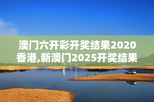 澳门六开彩开奖结果2020香港,新澳门2025开奖结果记录-实用版831.508