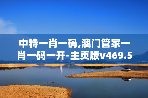 中特一肖一码,澳门管家一肖一码一开-主页版v469.560