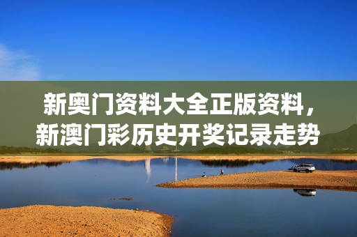 新奥门资料大全正版资料，新澳门彩历史开奖记录走势图_精选解释落实将深度解析_3DM69.28.97
