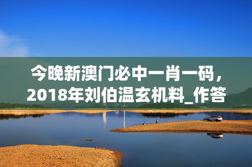 今晚新澳门必中一肖一码，2018年刘伯温玄机料_作答解释落实_主页版v485.365