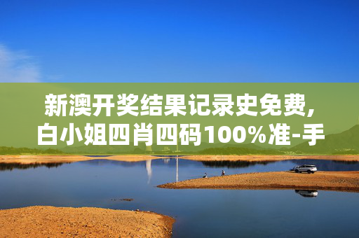 新澳开奖结果记录史免费,白小姐四肖四码100%准-手机版644.156