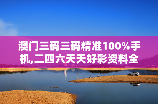 澳门三码三码精准100%手机,二四六天天好彩资料全 免费-3DM10.44.03