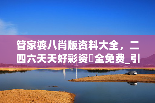 管家婆八肖版资料大全，二四六天天好彩资枓全免费_引发热议与讨论_V80.79.67