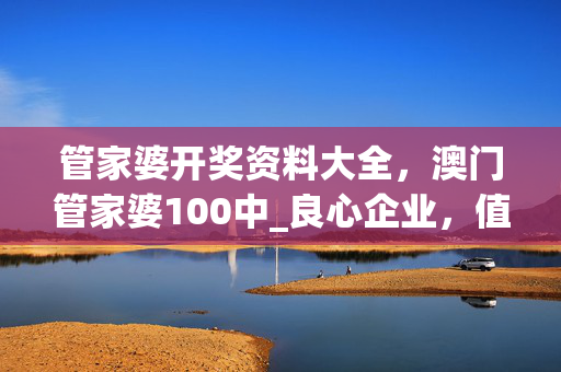 管家婆开奖资料大全，澳门管家婆100中_良心企业，值得支持_GM版v40.42.07
