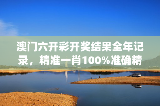 澳门六开彩开奖结果全年记录，精准一肖100%准确精准_放松心情的绝佳选择_iPhone版v08.98.74
