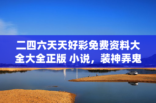 二四六天天好彩免费资料大全大全正版 小说，装神弄鬼是什么生肖_引发热议与讨论_手机版716.943