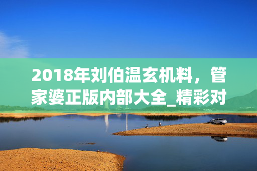 2018年刘伯温玄机料，管家婆正版内部大全_精彩对决解析_iPhone版v85.14.60