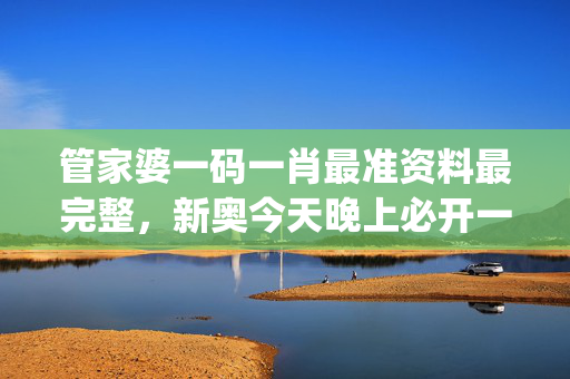 管家婆一码一肖最准资料最完整，新奥今天晚上必开一肖_作答解释落实的民间信仰_实用版728.968
