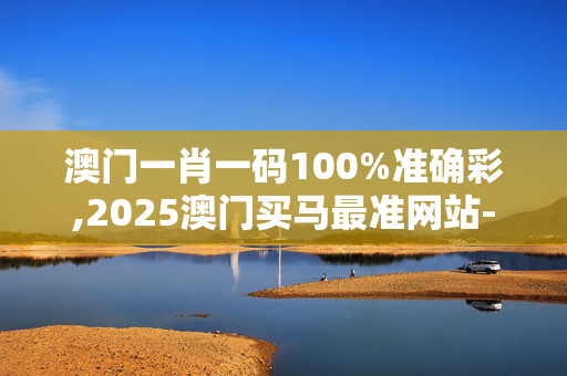 澳门一肖一码100%准确彩,2025澳门买马最准网站-安装版v699.281