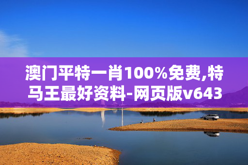 澳门平特一肖100%免费,特马王最好资料-网页版v643.155