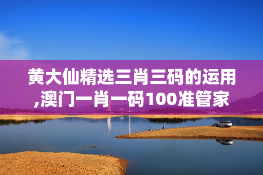 黄大仙精选三肖三码的运用,澳门一肖一码100准管家娶-手机版178.087