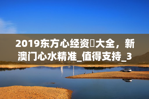 2019东方心经资枓大全，新澳门心水精准_值得支持_3DM63.64.62
