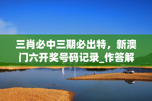 三肖必中三期必出特，新澳门六开奖号码记录_作答解释落实的民间信仰_iPhone版v56.40.38
