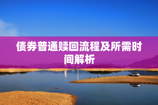债券普通赎回流程及所需时间解析