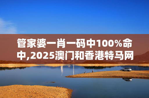 管家婆一肖一码中100%命中,2025澳门和香港特马网站www-GM版v44.59.58