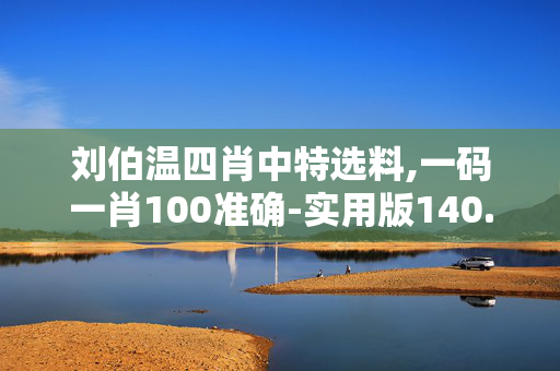 刘伯温四肖中特选料,一码一肖100准确-实用版140.986