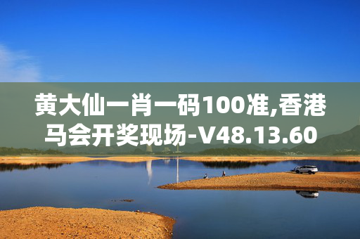 黄大仙一肖一码100准,香港马会开奖现场-V48.13.60