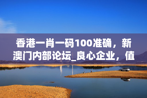 香港一肖一码100准确，新澳门内部论坛_良心企业，值得支持_安装版v329.813
