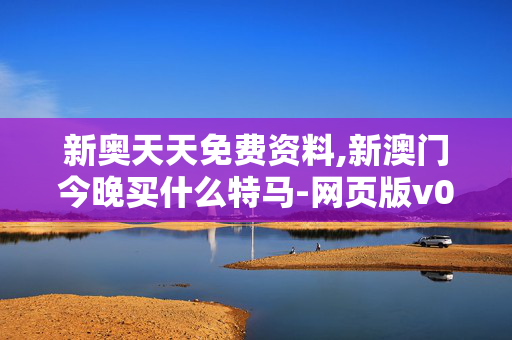 新奥天天免费资料,新澳门今晚买什么特马-网页版v078.306
