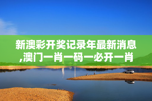 新澳彩开奖记录年最新消息,澳门一肖一码一必开一肖-3DM42.77.43
