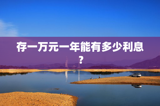 存一万元一年能有多少利息？