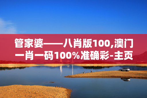 管家婆――八肖版100,澳门一肖一码100%准确彩-主页版v204.080