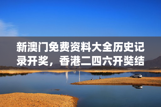 新澳门免费资料大全历史记录开奖，香港二四六开奘结果_一句引发热议_实用版806.132