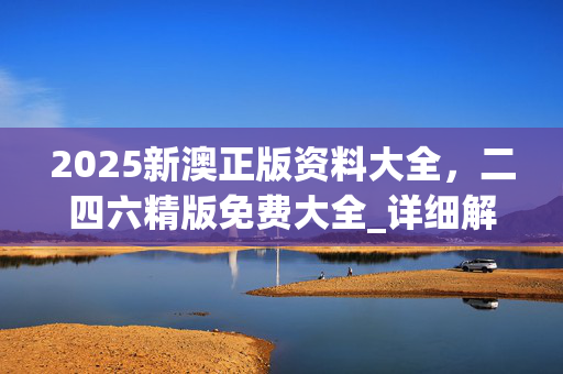 2025新澳正版资料大全，二四六精版免费大全_详细解答解释落实_iPad72.30.12