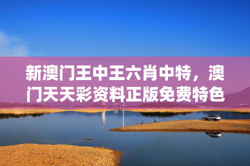 新澳门王中王六肖中特，澳门天天彩资料正版免费特色_精选作答解释落实_主页版v795.138