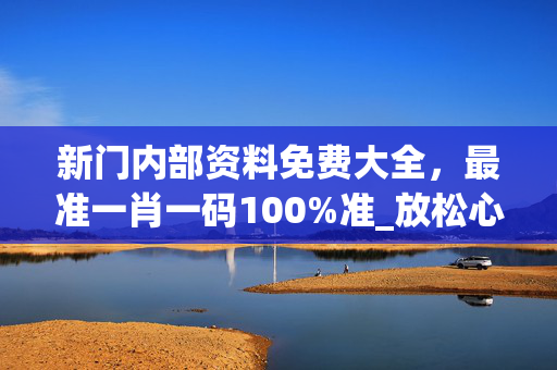 新门内部资料免费大全，最准一肖一码100%准_放松心情的绝佳选择_安装版v452.898