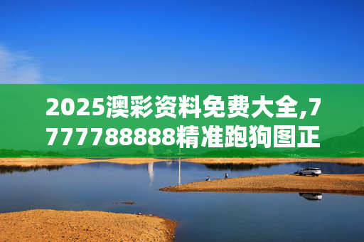 2025澳彩资料免费大全,7777788888精准跑狗图正版-3DM97.36.19