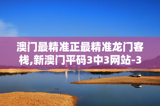 澳门最精准正最精准龙门客栈,新澳门平码3中3网站-3DM86.80.28