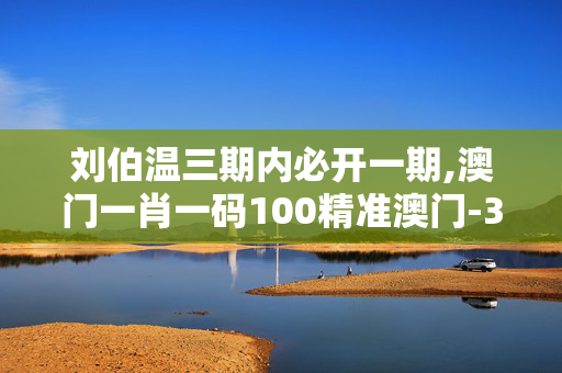 刘伯温三期内必开一期,澳门一肖一码100精准澳门-3DM17.54.27
