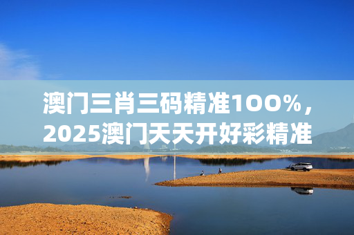 澳门三肖三码精准1OO%，2025澳门天天开好彩精准24码_精选作答解释落实_3DM18.50.84