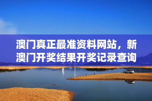 澳门真正最准资料网站，新澳门开奖结果开奖记录查询官网_良心企业，值得支持_手机版769.293