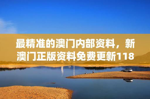 最精准的澳门内部资料，新澳门正版资料免费更新1181_最佳选择_实用版965.649
