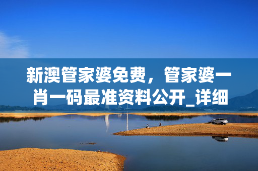新澳管家婆免费，管家婆一肖一码最准资料公开_详细解答解释落实_安装版v513.220