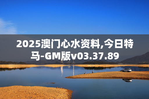 2025澳门心水资料,今日特马-GM版v03.37.89