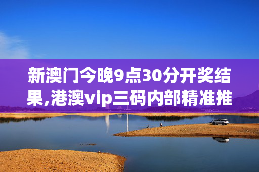 新澳门今晚9点30分开奖结果,港澳vip三码内部精准推荐-V10.55.49