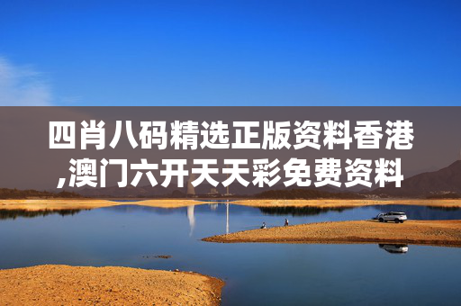 四肖八码精选正版资料香港,澳门六开天天彩免费资料-主页版v044.066