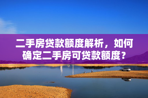 二手房贷款额度解析，如何确定二手房可贷款额度？