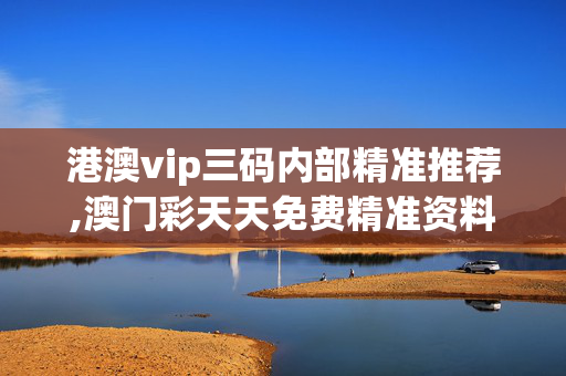 港澳vip三码内部精准推荐,澳门彩天天免费精准资料-安装版v265.403
